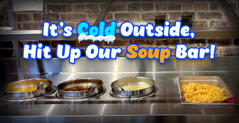 It's Cold Outside, Hit Up Our Soup Bar!